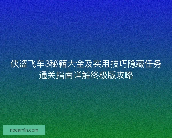 侠盗飞车3秘籍大全及实用技巧隐藏任务通关指南详解终极版攻略